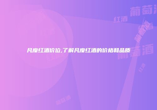 凡度红酒价位,了解凡度红酒的价格和品质