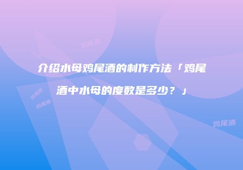 介绍水母鸡尾酒的制作方法「鸡尾酒中水母的度数是多少？」