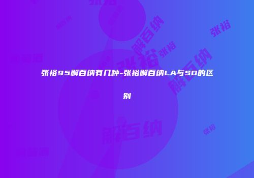 张裕95解百纳有几种-张裕解百纳LA与SD的区别