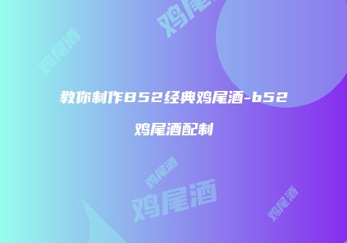 教你制作B52经典鸡尾酒-b52鸡尾酒配制