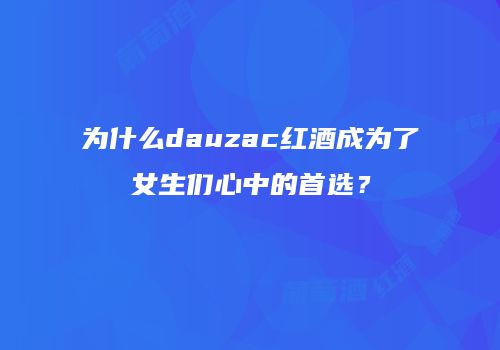 为什么dauzac红酒成为了女生们心中的首选？