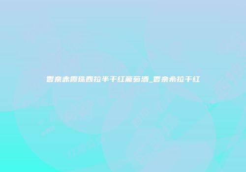 香奈赤霞珠西拉半干红葡萄酒_香奈希拉干红