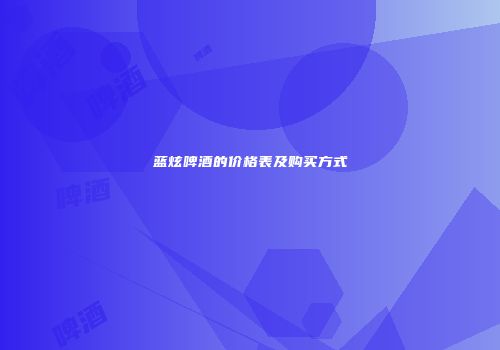 蓝炫啤酒的价格表及购买方式