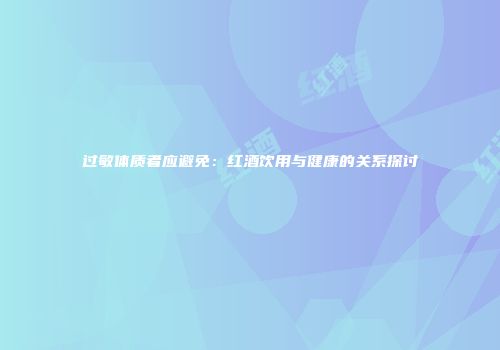 过敏体质者应避免：红酒饮用与健康的关系探讨