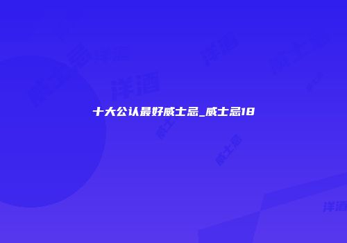 十大公认最好威士忌_威士忌18