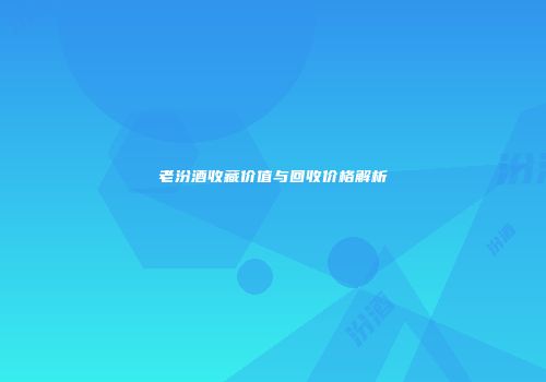 老汾酒收藏价值与回收价格解析