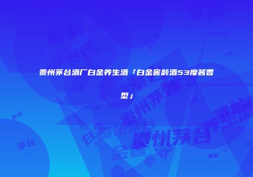 贵州茅台酒厂白金养生酒「白金窖龄酒53度酱香型」