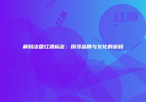 解码法国红酒标志：探寻品质与文化的密码