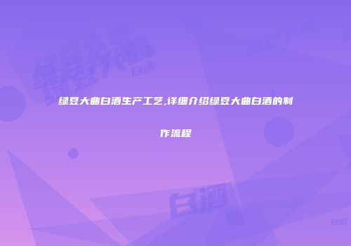 绿豆大曲白酒生产工艺,详细介绍绿豆大曲白酒的制作流程