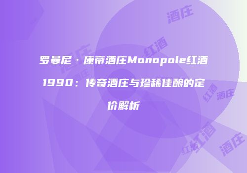 罗曼尼·康帝酒庄Monopole红酒1990：传奇酒庄与珍稀佳酿的定价解析