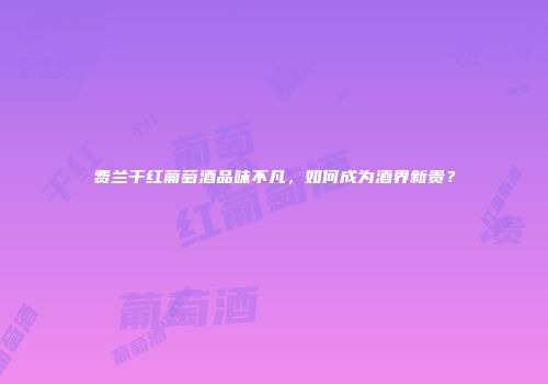费兰干红葡萄酒品味不凡，如何成为酒界新贵？