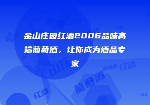 金山庄园红酒2006品味高端葡萄酒，让你成为酒品专家