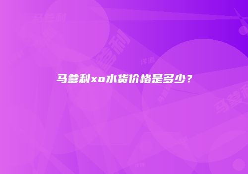 马爹利xo水货价格是多少？