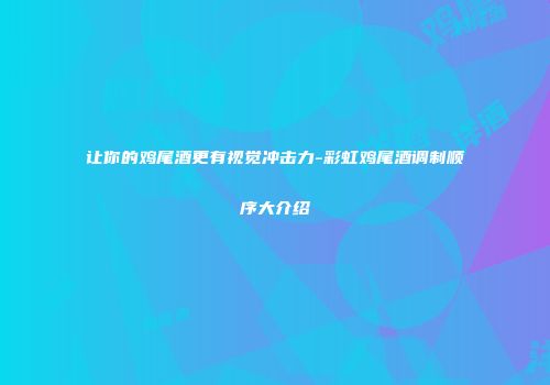 让你的鸡尾酒更有视觉冲击力-彩虹鸡尾酒调制顺序大介绍
