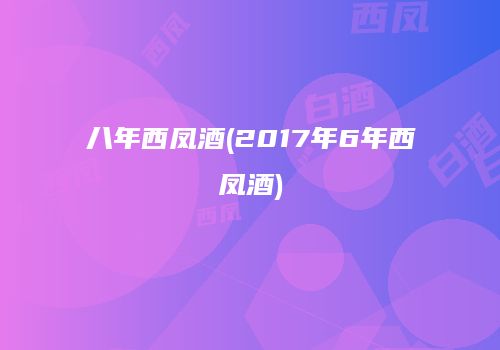 八年西凤酒(2017年6年西凤酒)