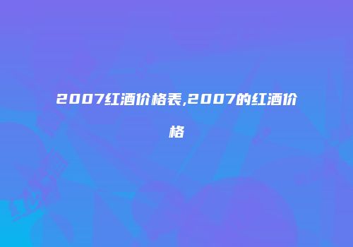2007红酒价格表,2007的红酒价格