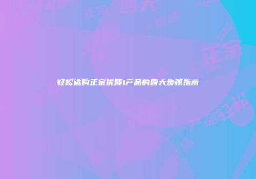 轻松选购正宗优质l产品的四大步骤指南
