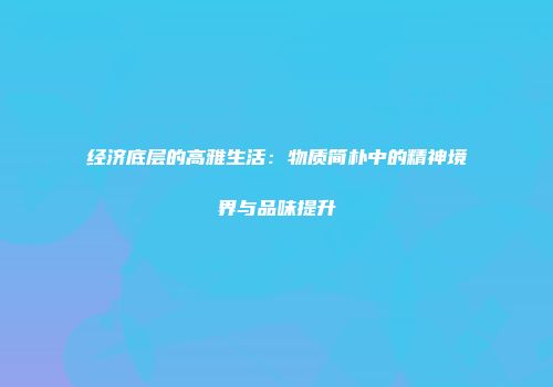 经济底层的高雅生活：物质简朴中的精神境界与品味提升