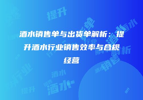 酒水销售单与出货单解析：提升酒水行业销售效率与合规经营