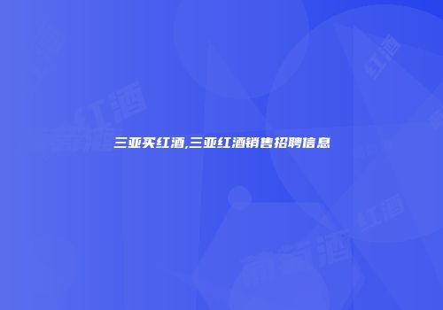 三亚买红酒,三亚红酒销售招聘信息