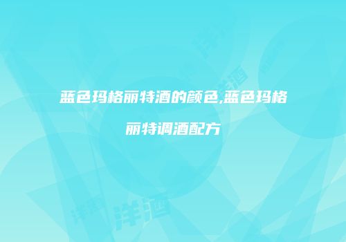 蓝色玛格丽特酒的颜色,蓝色玛格丽特调酒配方