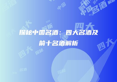 探秘中国名酒：四大名酒及前十名酒解析