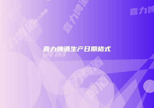 喜力啤酒生产日期格式