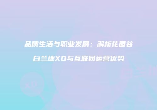 品质生活与职业发展：解析花园谷白兰地XO与互联网运营优势