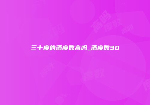 三十度的酒度数高吗_酒度数30