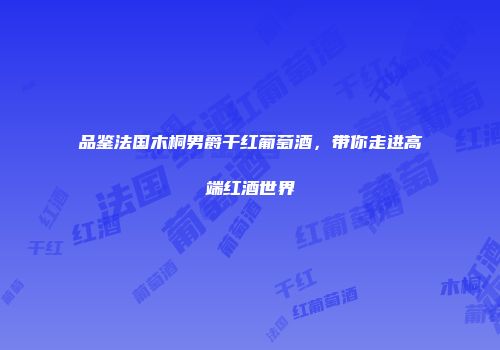 品鉴法国木桐男爵干红葡萄酒，带你走进高端红酒世界