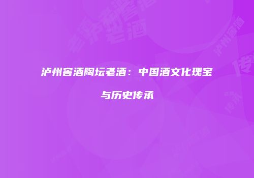 泸州窖酒陶坛老酒：中国酒文化瑰宝与历史传承