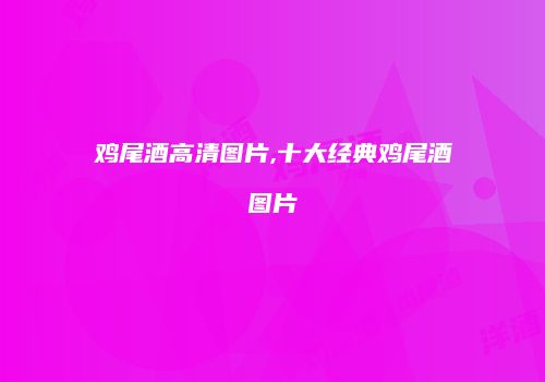 鸡尾酒高清图片,十大经典鸡尾酒图片