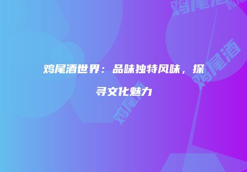 鸡尾酒世界：品味独特风味，探寻文化魅力