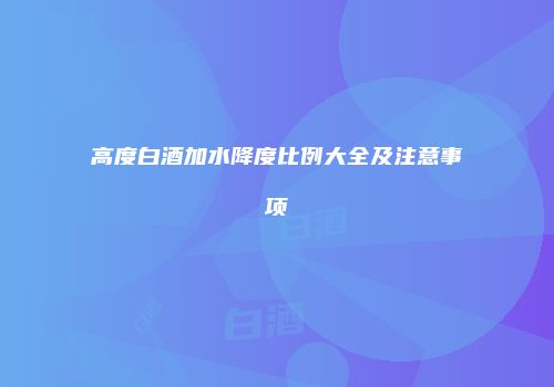 高度白酒加水降度比例大全及注意事项