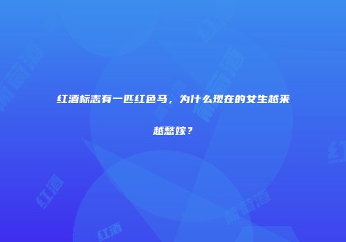 红酒标志有一匹红色马，为什么现在的女生越来越愁嫁？