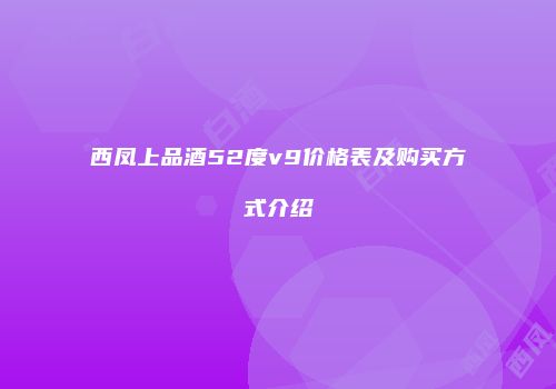 西凤上品酒52度v9价格表及购买方式介绍