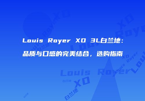 Louis Royer XO 3L白兰地：品质与口感的完美结合，选购指南
