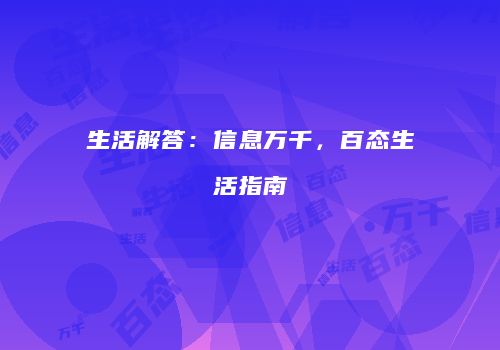 生活解答：信息万千，百态生活指南