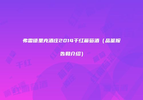 弗雷德里克酒庄2014干红葡萄酒（品鉴报告和介绍）