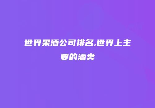 世界果酒公司排名,世界上主要的酒类