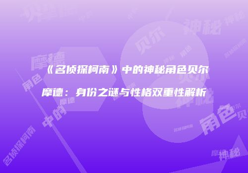 《名侦探柯南》中的神秘角色贝尔摩德：身份之谜与性格双重性解析