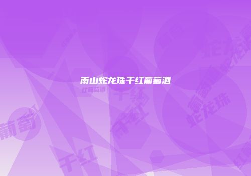 南山蛇龙珠干红葡萄酒