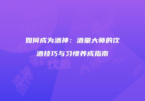 如何成为酒神：酒量大师的饮酒技巧与习惯养成指南