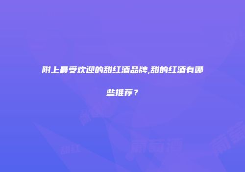 附上最受欢迎的甜红酒品牌,甜的红酒有哪些推荐？