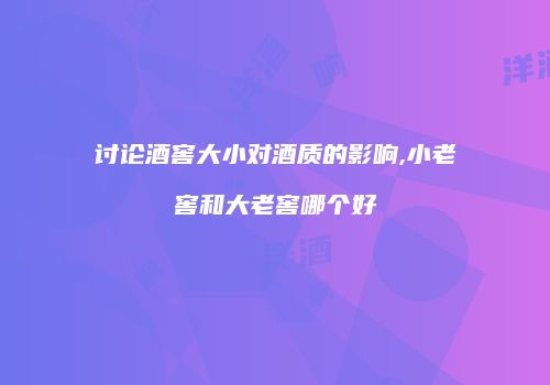 讨论酒窖大小对酒质的影响,小老窖和大老窖哪个好