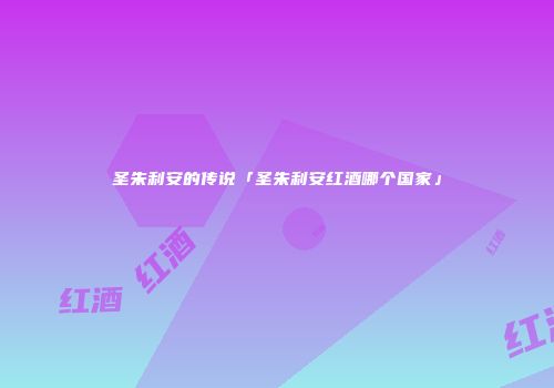 圣朱利安的传说「圣朱利安红酒哪个国家」