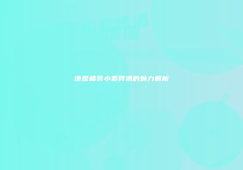 德国桶装小麦啤酒的魅力解析