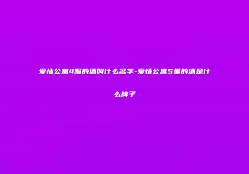 爱情公寓4喝的酒叫什么名字-爱情公寓5里的酒是什么牌子