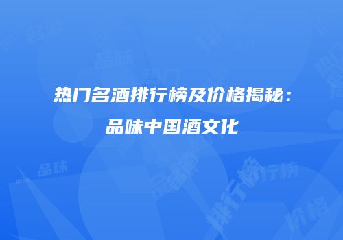 热门名酒排行榜及价格揭秘：品味中国酒文化