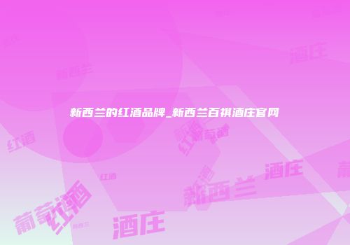 新西兰的红酒品牌_新西兰百祺酒庄官网